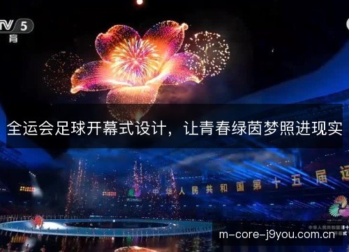 全运会足球开幕式设计，让青春绿茵梦照进现实