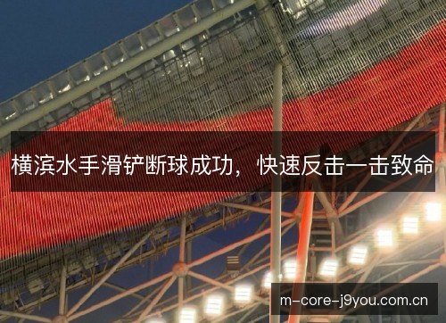 横滨水手滑铲断球成功,快速反击一击致命 横滨水手滑铲断球成功,快速反击一击致命