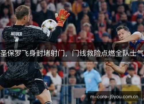 圣保罗飞身封堵射门，门线救险点燃全队士气