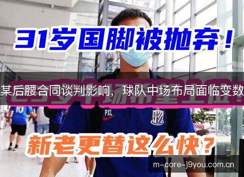某后腰合同谈判影响,球队中场布局面临变数 某后腰合同谈判影响,球队中场布局面临变数